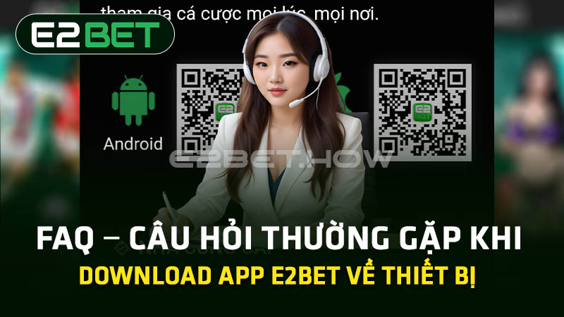 FAQ – Câu hỏi thường gặp về tải app E2BET