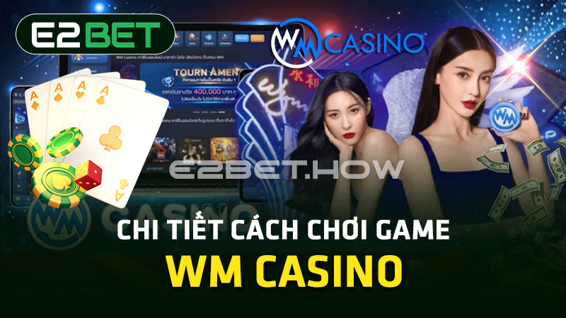 Chi tiết cách chơi game WM Casino