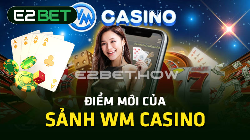 Điểm mới của sảnh WM Casino