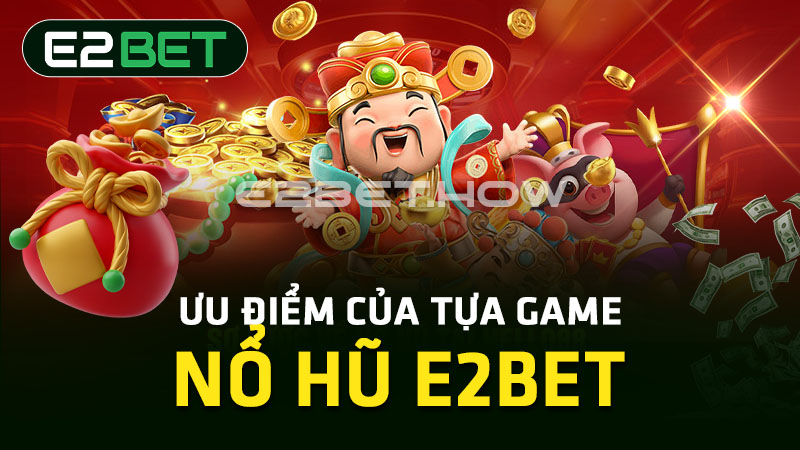 Ưu điểm của tựa game nổ hũ E2BET