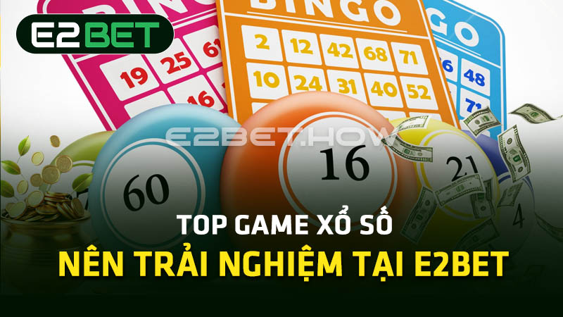 Top game xổ số nên trải nghiệm tại E2BET